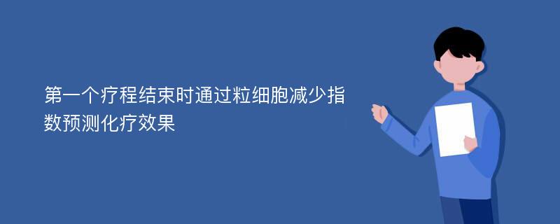 第一个疗程结束时通过粒细胞减少指数预测化疗效果