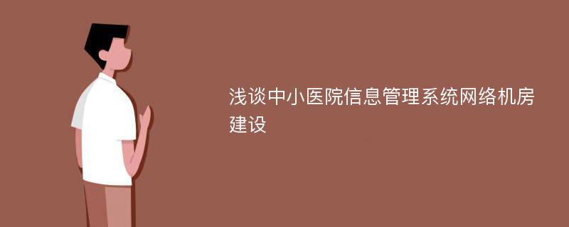 浅谈中小医院信息管理系统网络机房建设