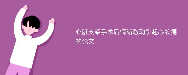 心脏支架手术后情绪激动引起心绞痛的论文