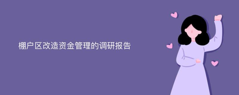 棚户区改造资金管理的调研报告