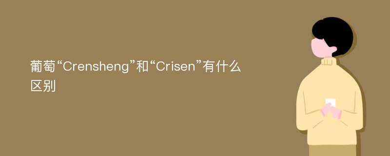 葡萄“Crensheng”和“Crisen”有什么区别