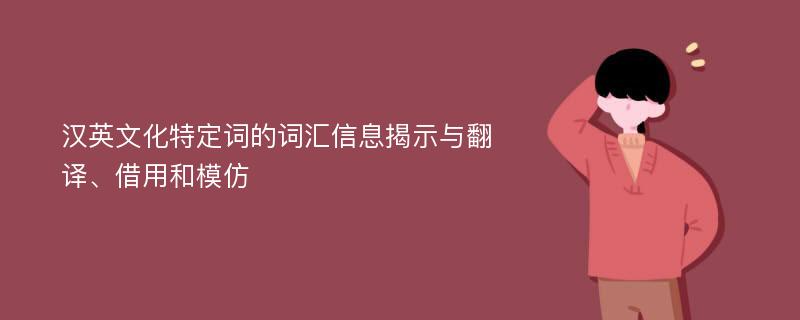 汉英文化特定词的词汇信息揭示与翻译、借用和模仿