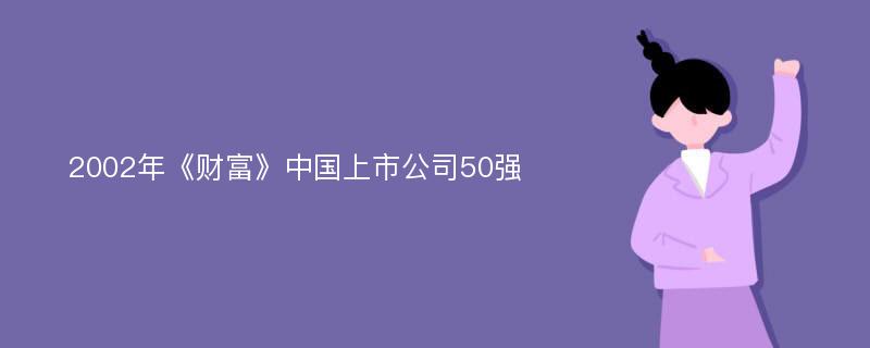 2002年《财富》中国上市公司50强