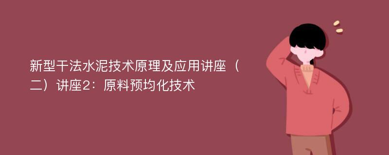 新型干法水泥技术原理及应用讲座（二）讲座2：原料预均化技术