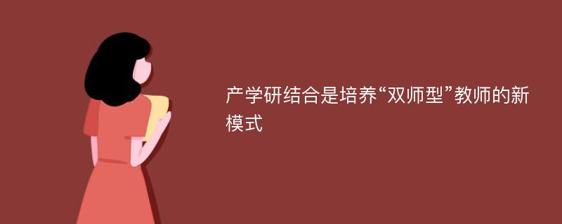 产学研结合是培养“双师型”教师的新模式