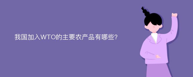 我国加入WTO的主要农产品有哪些？