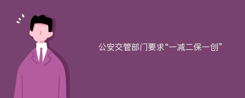 公安交管部门要求“一减二保一创”