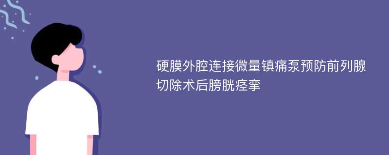 硬膜外腔连接微量镇痛泵预防前列腺切除术后膀胱痉挛