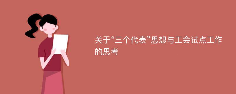 关于“三个代表”思想与工会试点工作的思考