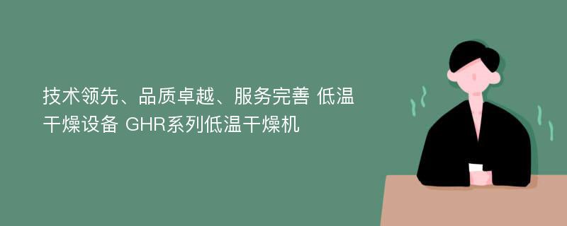 技术领先、品质卓越、服务完善 低温干燥设备 GHR系列低温干燥机