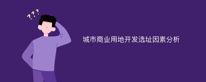 城市商业用地开发选址因素分析