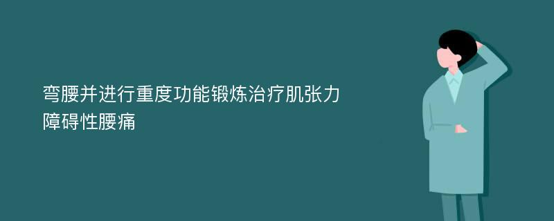 弯腰并进行重度功能锻炼治疗肌张力障碍性腰痛