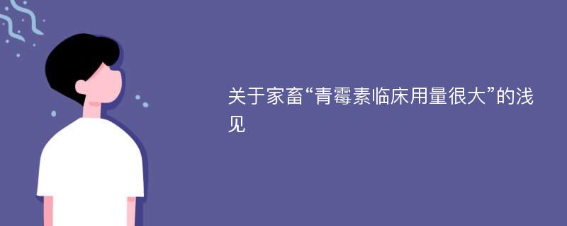 关于家畜“青霉素临床用量很大”的浅见