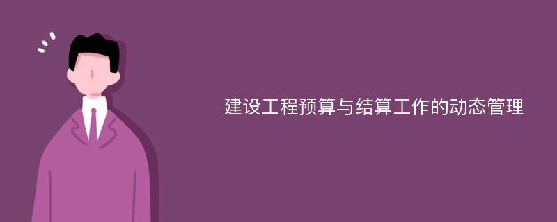 建设工程预算与结算工作的动态管理