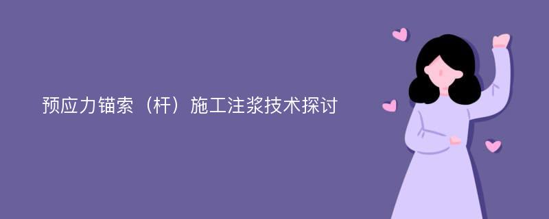 预应力锚索（杆）施工注浆技术探讨