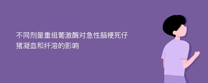 不同剂量重组葡激酶对急性脑梗死仔猪凝血和纤溶的影响