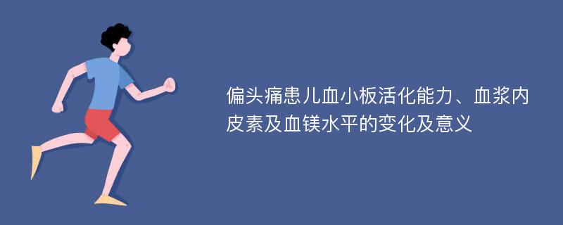 偏头痛患儿血小板活化能力、血浆内皮素及血镁水平的变化及意义