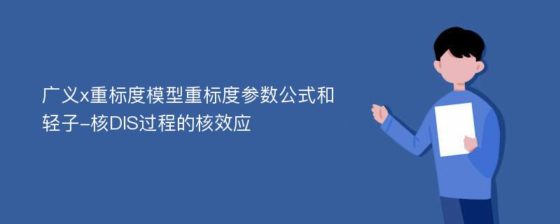 广义x重标度模型重标度参数公式和轻子-核DIS过程的核效应