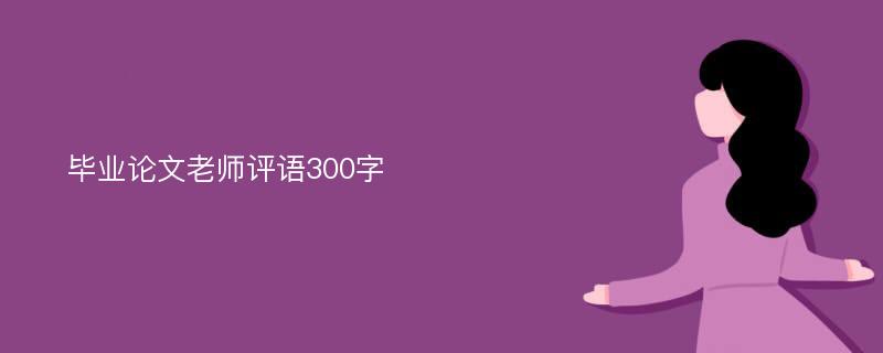 毕业论文老师评语300字