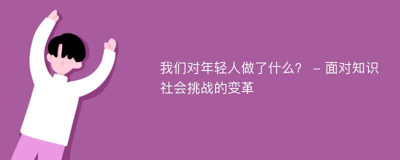 我们对年轻人做了什么？ - 面对知识社会挑战的变革