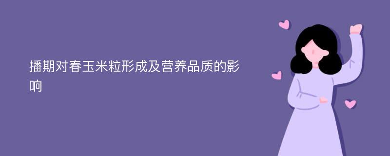 播期对春玉米粒形成及营养品质的影响