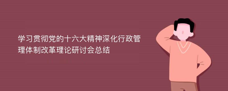 学习贯彻党的十六大精神深化行政管理体制改革理论研讨会总结