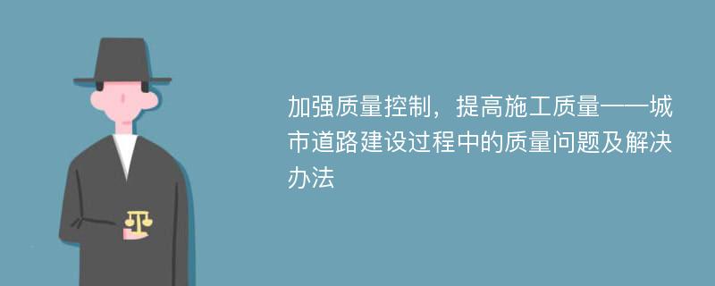 加强质量控制，提高施工质量——城市道路建设过程中的质量问题及解决办法