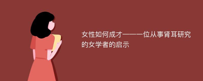 女性如何成才——一位从事肾耳研究的女学者的启示