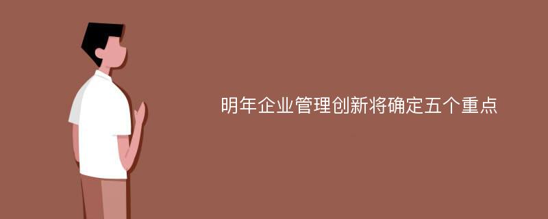 明年企业管理创新将确定五个重点