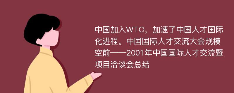 中国加入WTO，加速了中国人才国际化进程。中国国际人才交流大会规模空前——2001年中国国际人才交流暨项目洽谈会总结