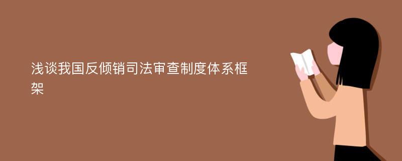 浅谈我国反倾销司法审查制度体系框架