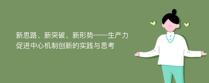 新思路、新突破、新形势——生产力促进中心机制创新的实践与思考