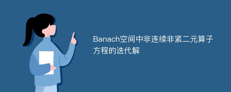 Banach空间中非连续非紧二元算子方程的迭代解