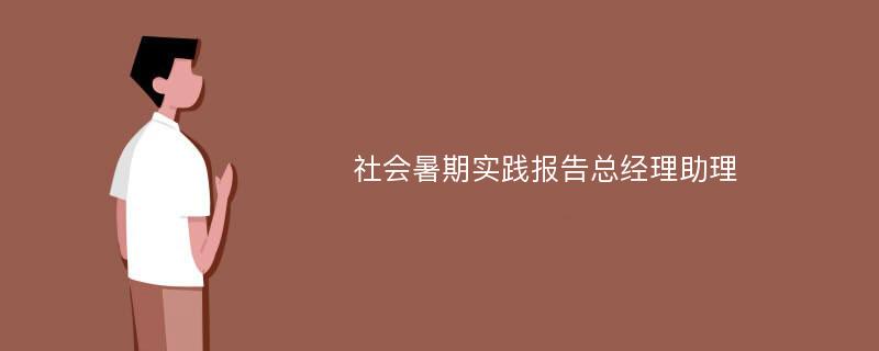 社会暑期实践报告总经理助理