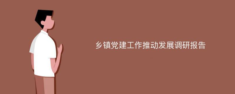 乡镇党建工作推动发展调研报告