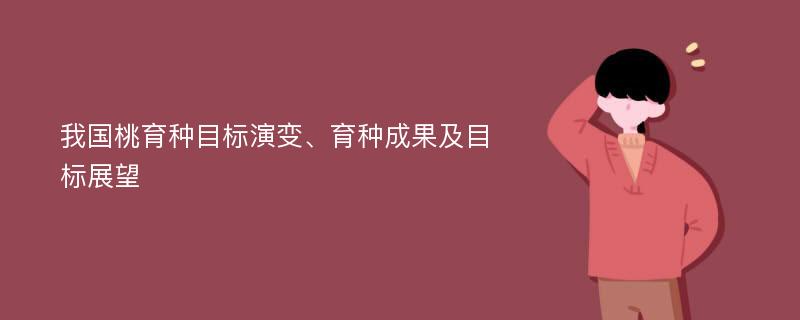 我国桃育种目标演变、育种成果及目标展望