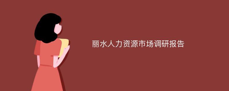 丽水人力资源市场调研报告