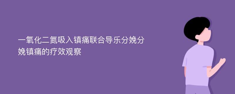 一氧化二氮吸入镇痛联合导乐分娩分娩镇痛的疗效观察