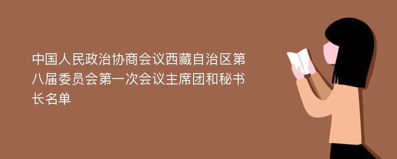 中国人民政治协商会议西藏自治区第八届委员会第一次会议主席团和秘书长名单