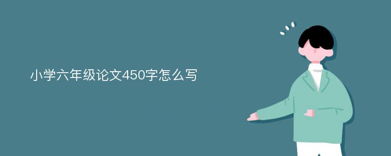 小学六年级论文450字怎么写