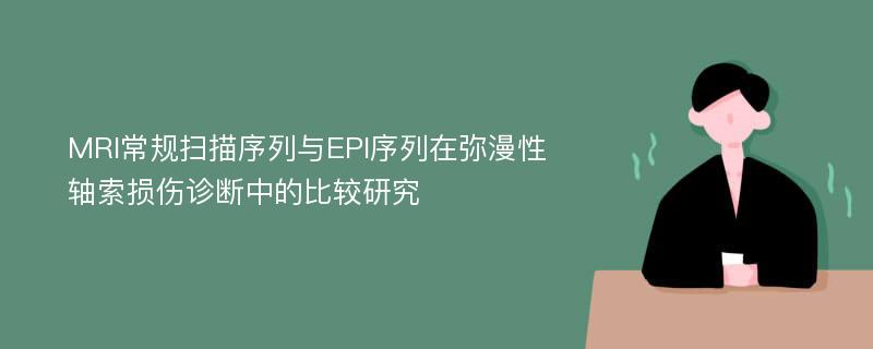 MRI常规扫描序列与EPI序列在弥漫性轴索损伤诊断中的比较研究