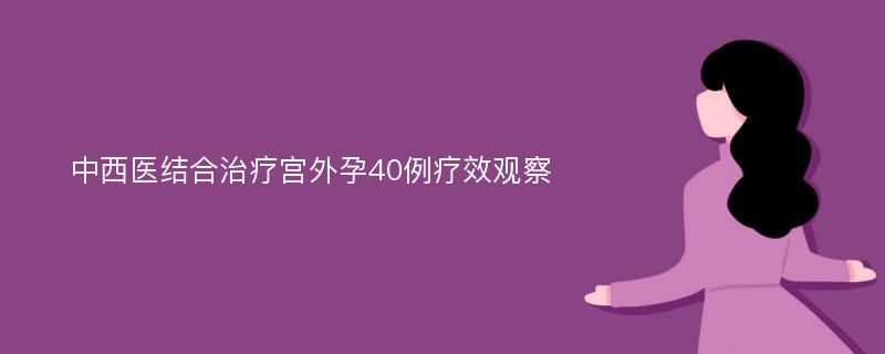 中西医结合治疗宫外孕40例疗效观察