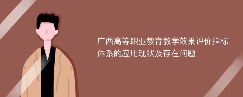 广西高等职业教育教学效果评价指标体系的应用现状及存在问题