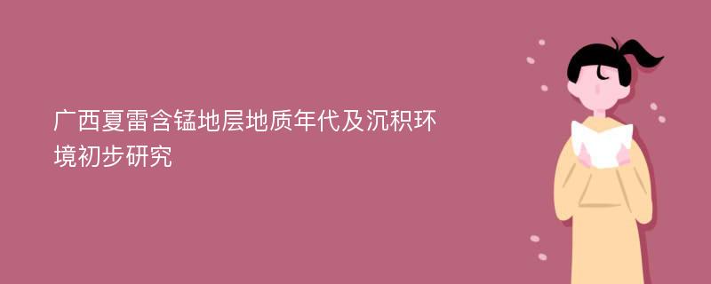 广西夏雷含锰地层地质年代及沉积环境初步研究