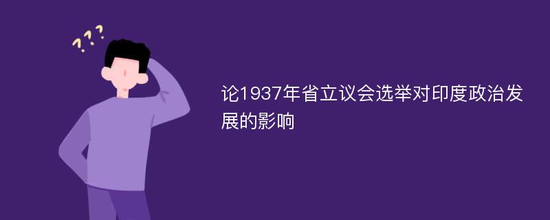 论1937年省立议会选举对印度政治发展的影响