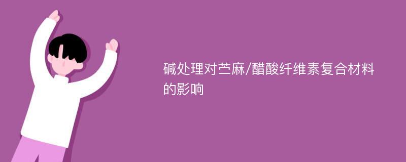 碱处理对苎麻/醋酸纤维素复合材料的影响