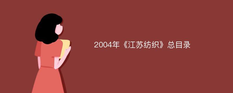 2004年《江苏纺织》总目录