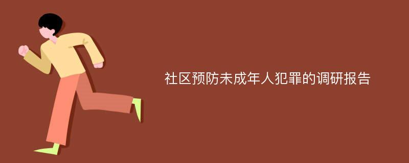 社区预防未成年人犯罪的调研报告