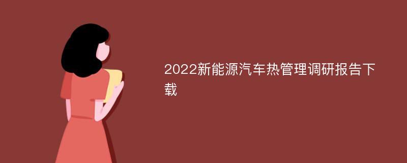 2022新能源汽车热管理调研报告下载