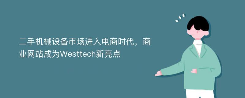 二手机械设备市场进入电商时代，商业网站成为Westtech新亮点